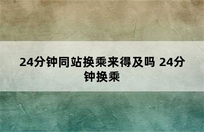 24分钟同站换乘来得及吗 24分钟换乘